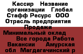 Кассир › Название организации ­ Глобал Стафф Ресурс, ООО › Отрасль предприятия ­ Продажи › Минимальный оклад ­ 30 000 - Все города Работа » Вакансии   . Амурская обл.,Магдагачинский р-н